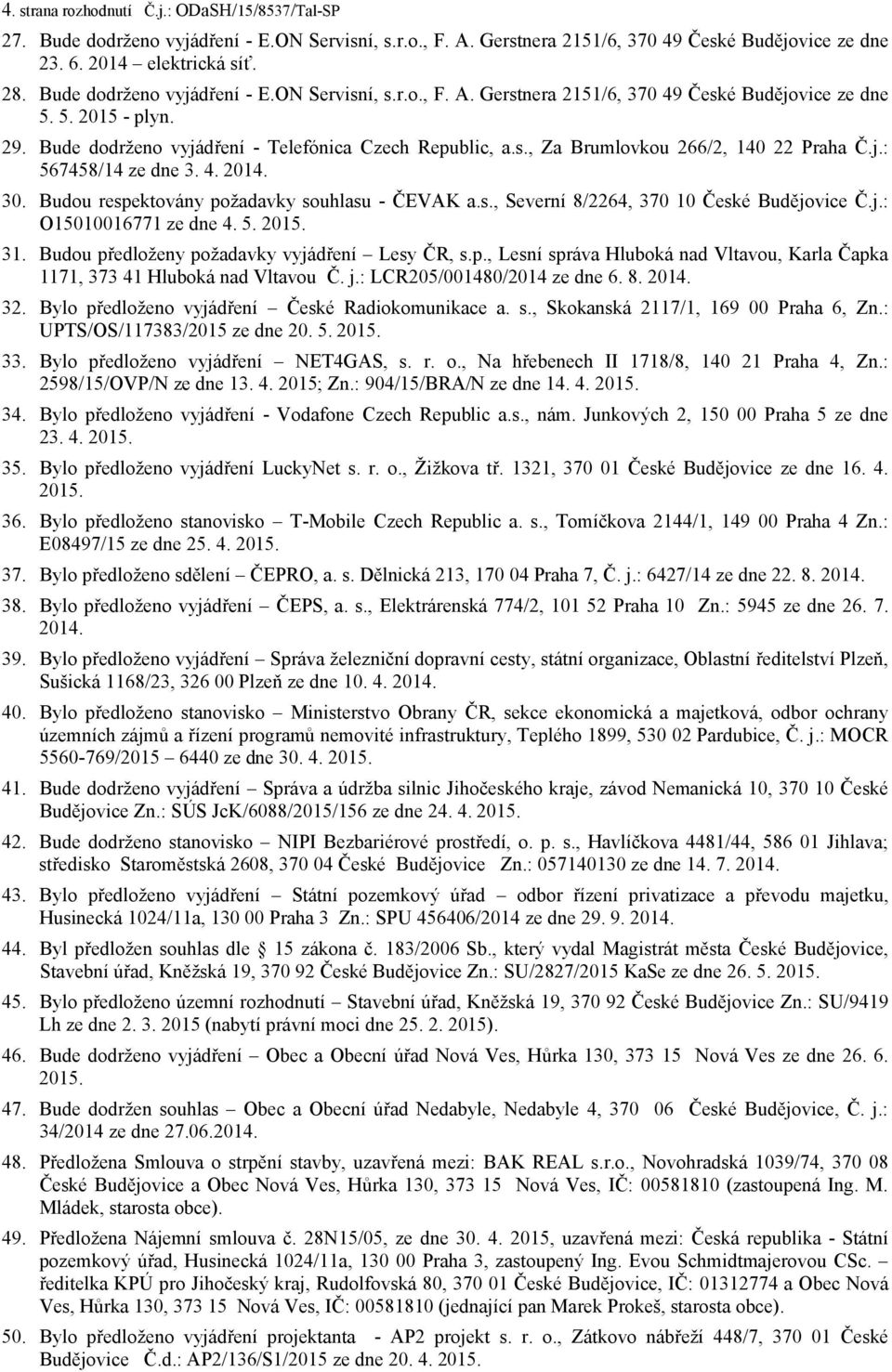 j.: 567458/14 ze dne 3. 4. 2014. 30. Budou respektovány požadavky souhlasu - ČEVAK a.s., Severní 8/2264, 370 10 České Budějovice Č.j.: O15010016771 ze dne 4. 5. 2015. 31.