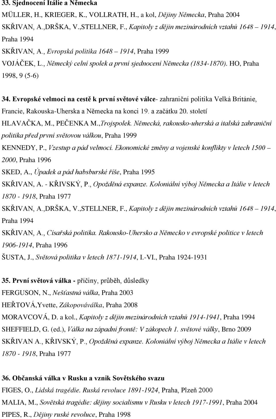 HO, Praha 1998, 9 (5-6) 34. Evropské velmoci na cestě k první světové válce- zahraniční politika Velká Británie, Francie, Rakouska-Uherska a Německa na konci 19. a začátku 20. století HLAVAČKA, M.