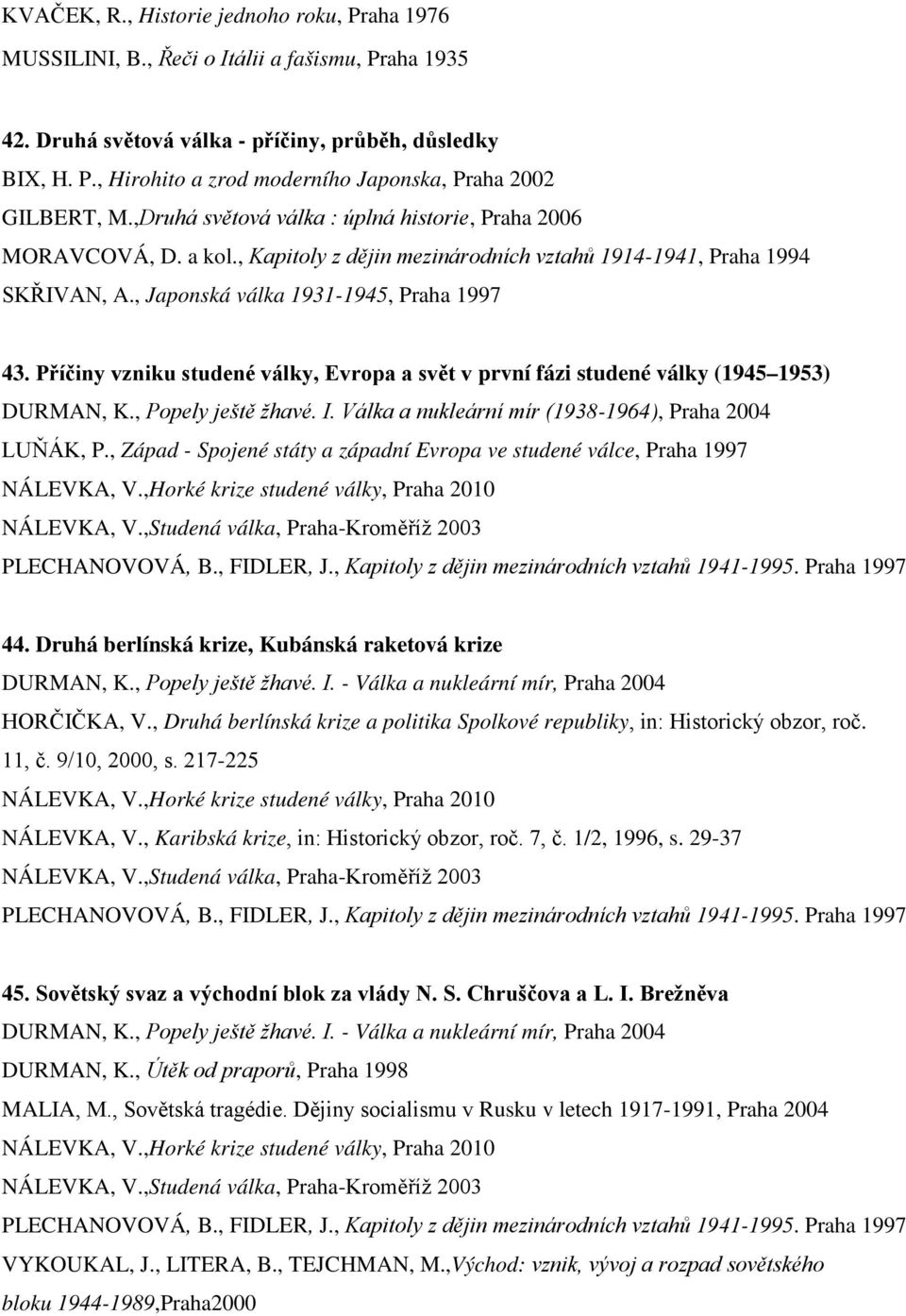 Příčiny vzniku studené války, Evropa a svět v první fázi studené války (1945 1953) DURMAN, K., Popely ještě žhavé. I. Válka a nukleární mír (1938-1964), Praha 2004 LUŇÁK, P.