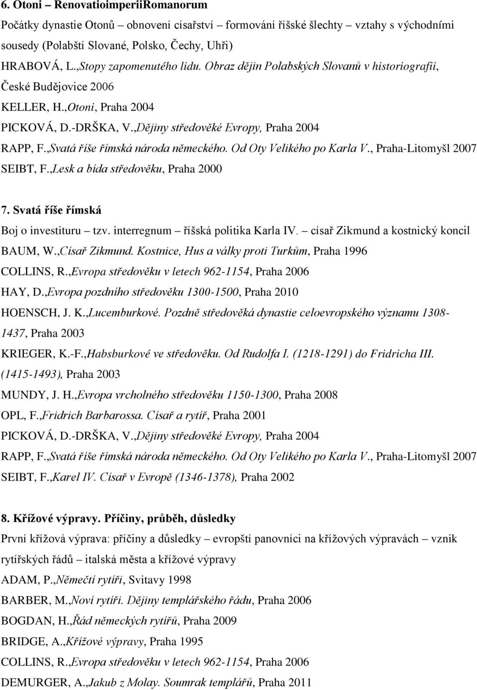 , Praha-Litomyšl 2007 SEIBT, F.,Lesk a bída středověku, Praha 2000 7. Svatá říše římská Boj o investituru tzv. interregnum říšská politika Karla IV. císař Zikmund a kostnický koncil BAUM, W.