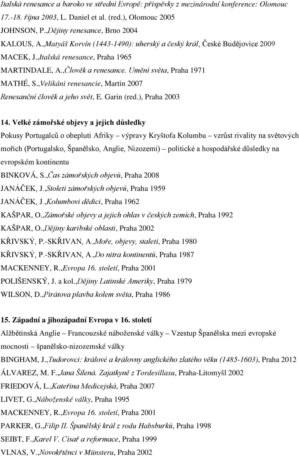 ,Velikáni renesancie, Martin 2007 Renesanční člověk a jeho svět, E. Garin (red.), Praha 2003 14.