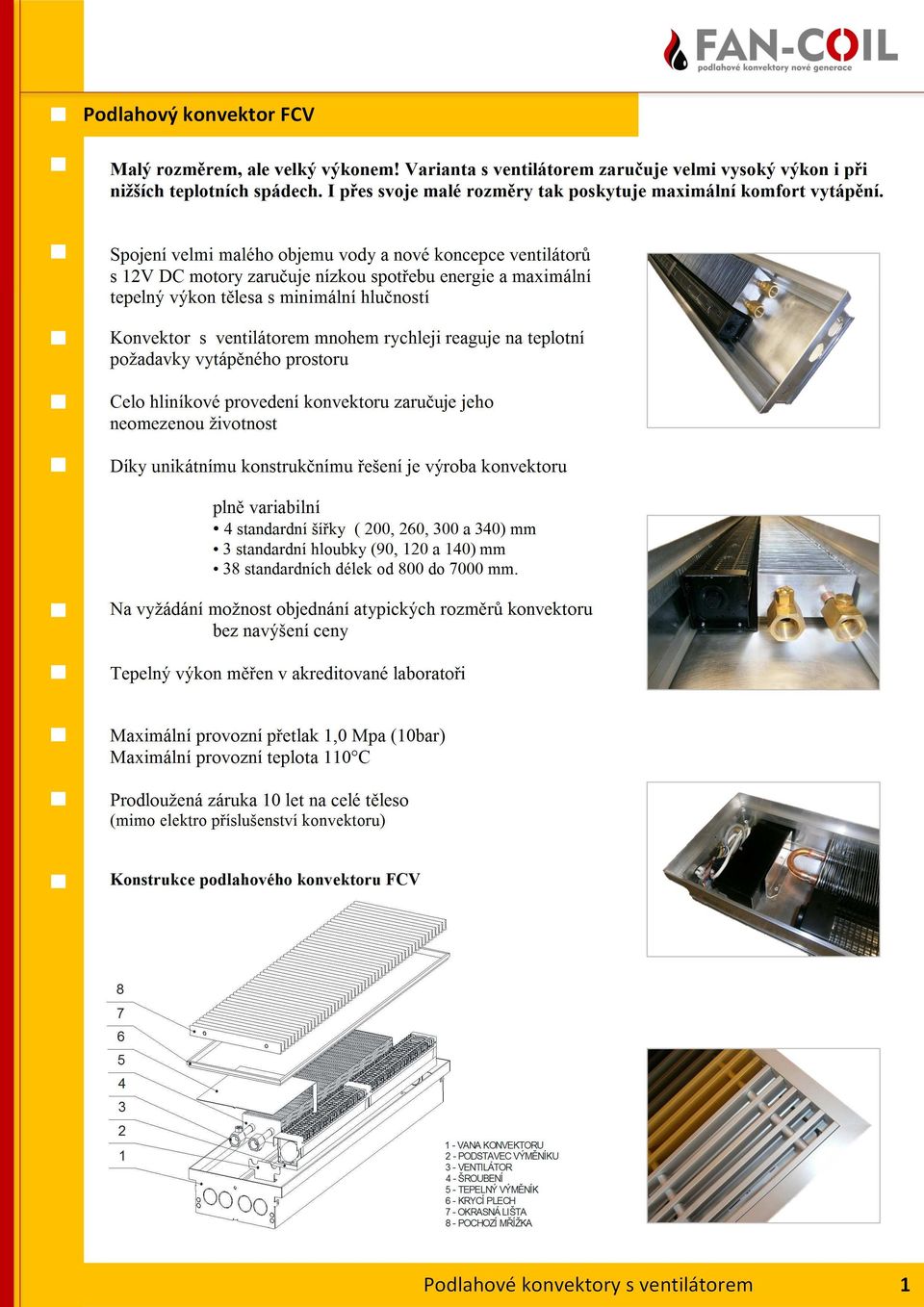 Spojení velmi malého objemu vody a nové koncepce ventilátorů s 12V DC motory zaručuje nízkou spotřebu energie a maximální tepelný výkon tělesa s minimální hlučností Konvektor s ventilátorem mnohem