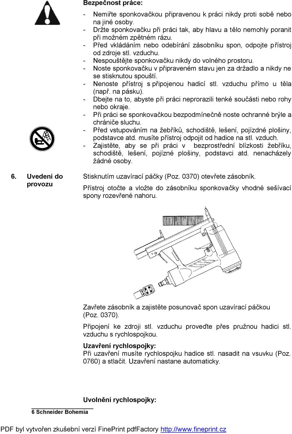 - Noste sponkovačku v připraveném stavu jen za držadlo a nikdy ne se stisknutou spouští. - Nenoste přístroj s připojenou hadicí stl. vzduchu přímo u těla (např. na pásku).