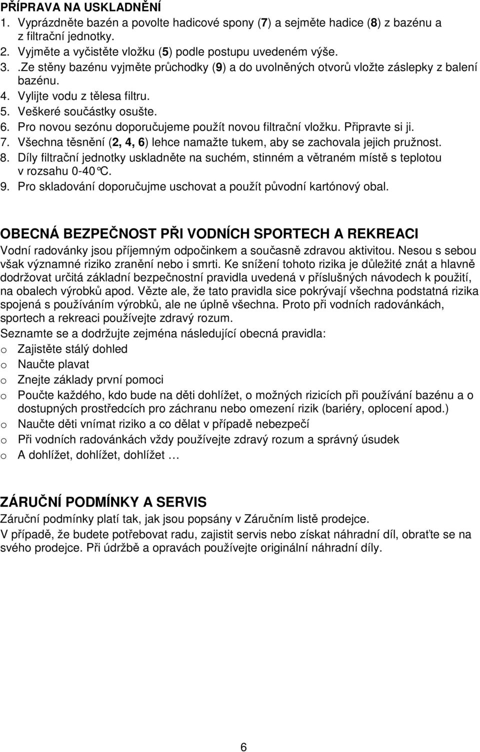 Pro novou sezónu doporučujeme použít novou filtrační vložku. Připravte si ji. 7. Všechna těsnění (2, 4, 6) lehce namažte tukem, aby se zachovala jejich pružnost. 8.