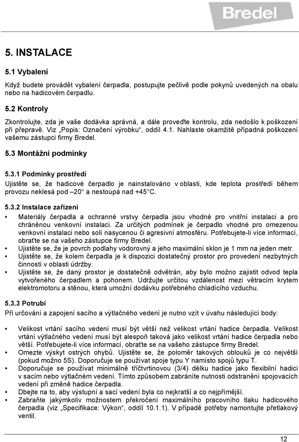 Montážní podmínky 5.3.1 Podmínky prostředí Ujistěte se, že hadicové čerpadlo je nainstalováno v oblasti, kde teplota prostředí během provozu neklesá pod 20 a nestoupá nad +45 C. 5.3.2 Instalace zařízení Materiály čerpadla a ochranné vrstvy čerpadla jsou vhodné pro vnitřní instalaci a pro chráněnou venkovní instalaci.