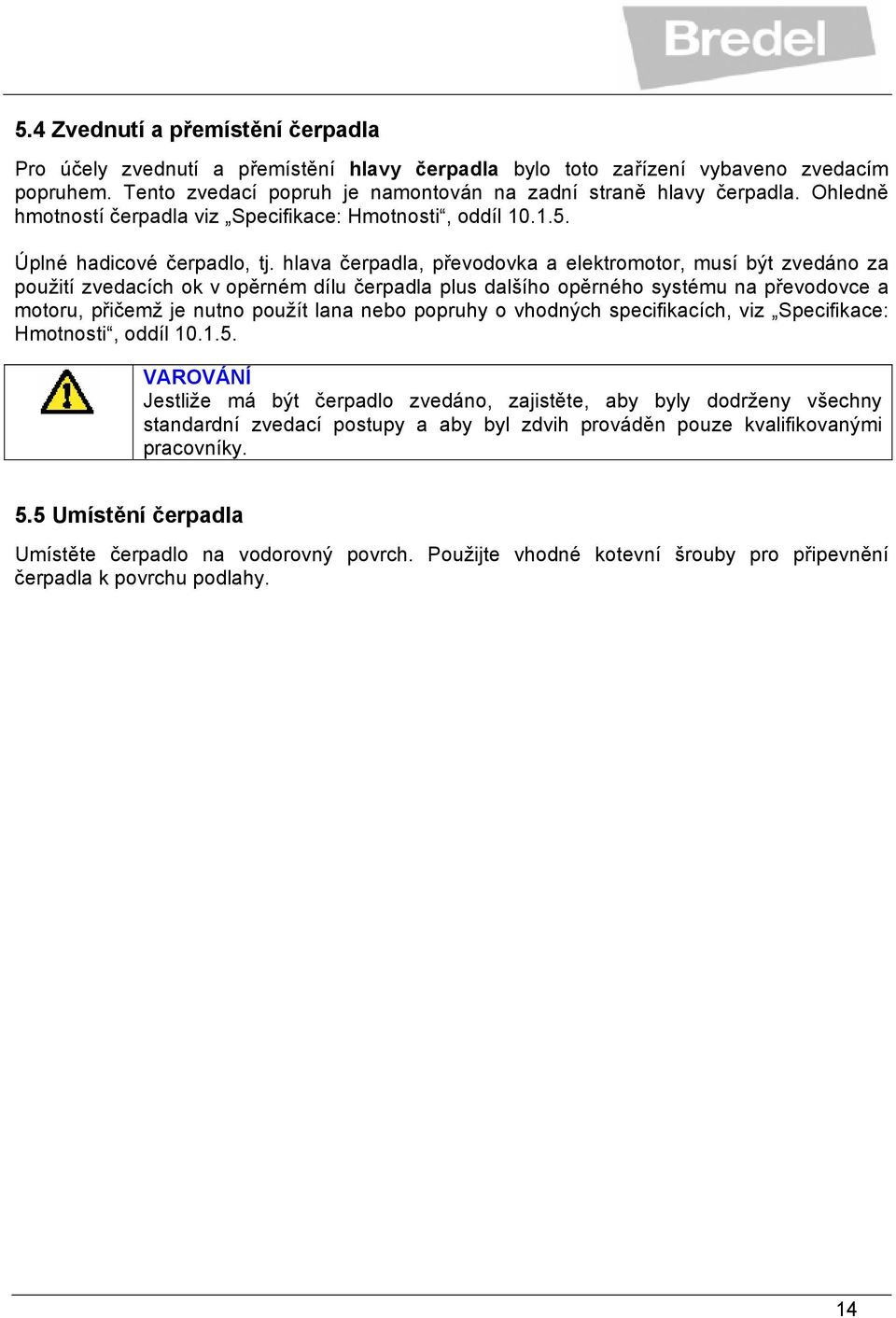 hlava čerpadla, převodovka a elektromotor, musí být zvedáno za použití zvedacích ok v opěrném dílu čerpadla plus dalšího opěrného systému na převodovce a motoru, přičemž je nutno použít lana nebo