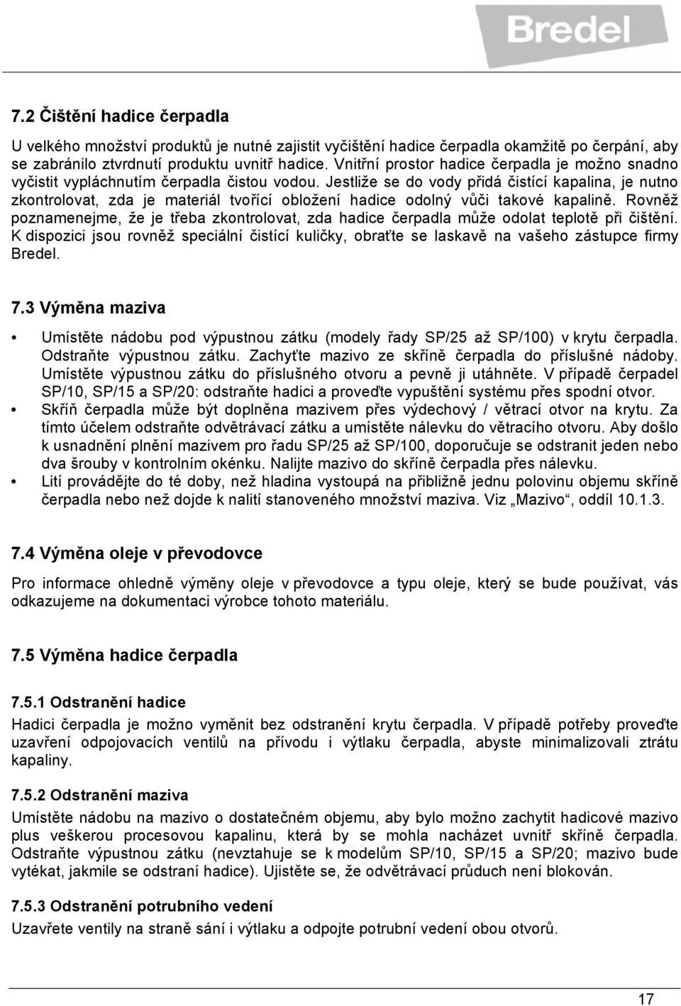 Jestliže se do vody přidá čistící kapalina, je nutno zkontrolovat, zda je materiál tvořící obložení hadice odolný vůči takové kapalině.