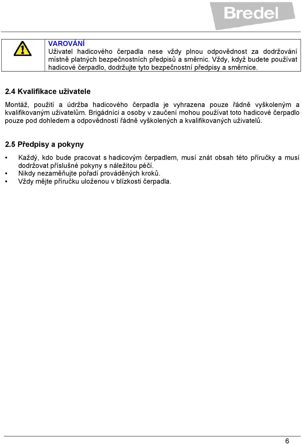 4 Kvalifikace uživatele Montáž, použití a údržba hadicového čerpadla je vyhrazena pouze řádně vyškoleným a kvalifikovaným uživatelům.