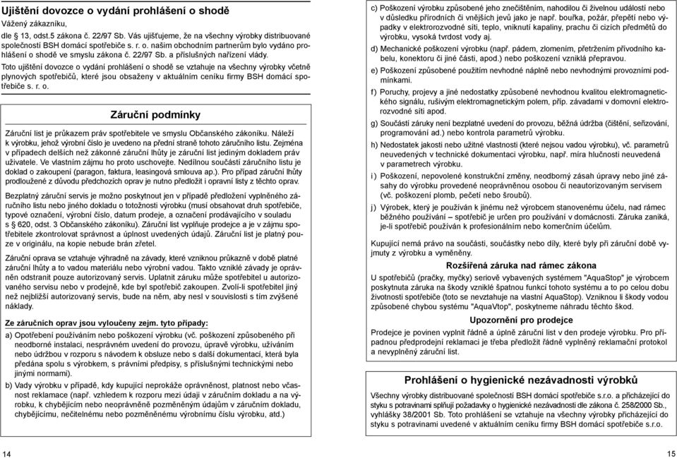 Toto ujištění dovozce o vydání prohlášení o shodě se vztahuje na všechny výrobky včetně plynových spotřebičů, které jsou obsaženy v aktuálním ceníku firmy BSH domácí spotřebiče s. r. o. Záruční podmínky Záruční list je průkazem práv spotřebitele ve smyslu Občanského zákoníku.
