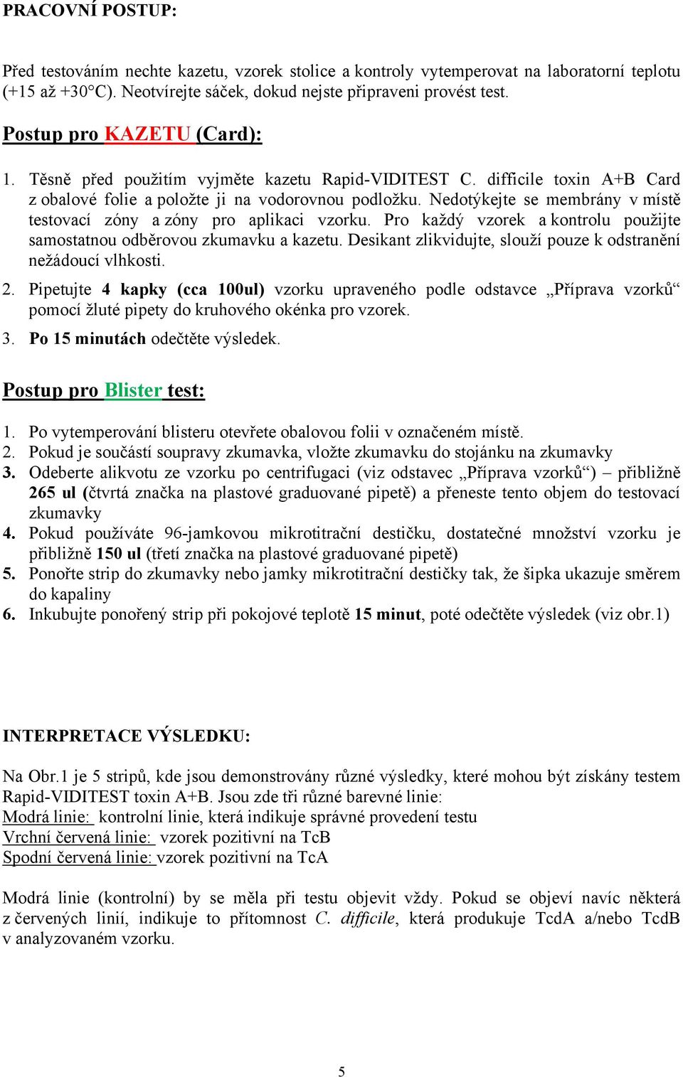 Nedotýkejte se membrány v místě testovací zóny a zóny pro aplikaci vzorku. Pro každý vzorek a kontrolu použijte samostatnou odběrovou zkumavku a kazetu.