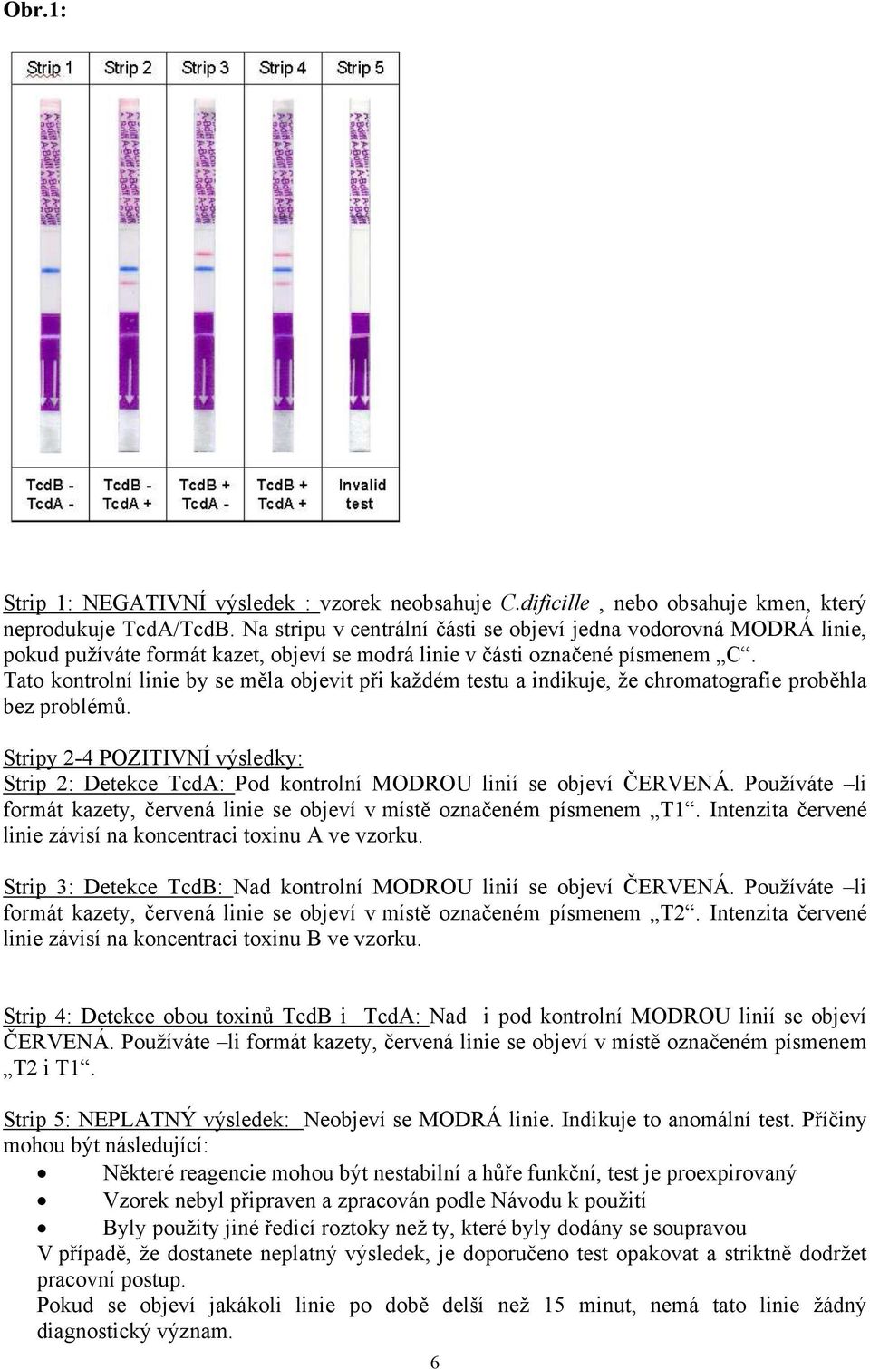 Tato kontrolní linie by se měla objevit při každém testu a indikuje, že chromatografie proběhla bez problémů.