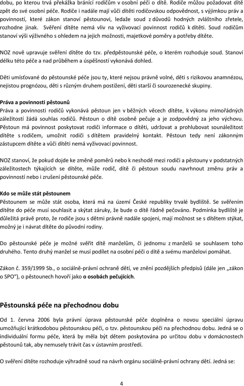 Svěření dítěte nemá vliv na vyživovací povinnost rodičů k dítěti. Soud rodičům stanoví výši výživného s ohledem na jejich možnosti, majetkové poměry a potřeby dítěte.