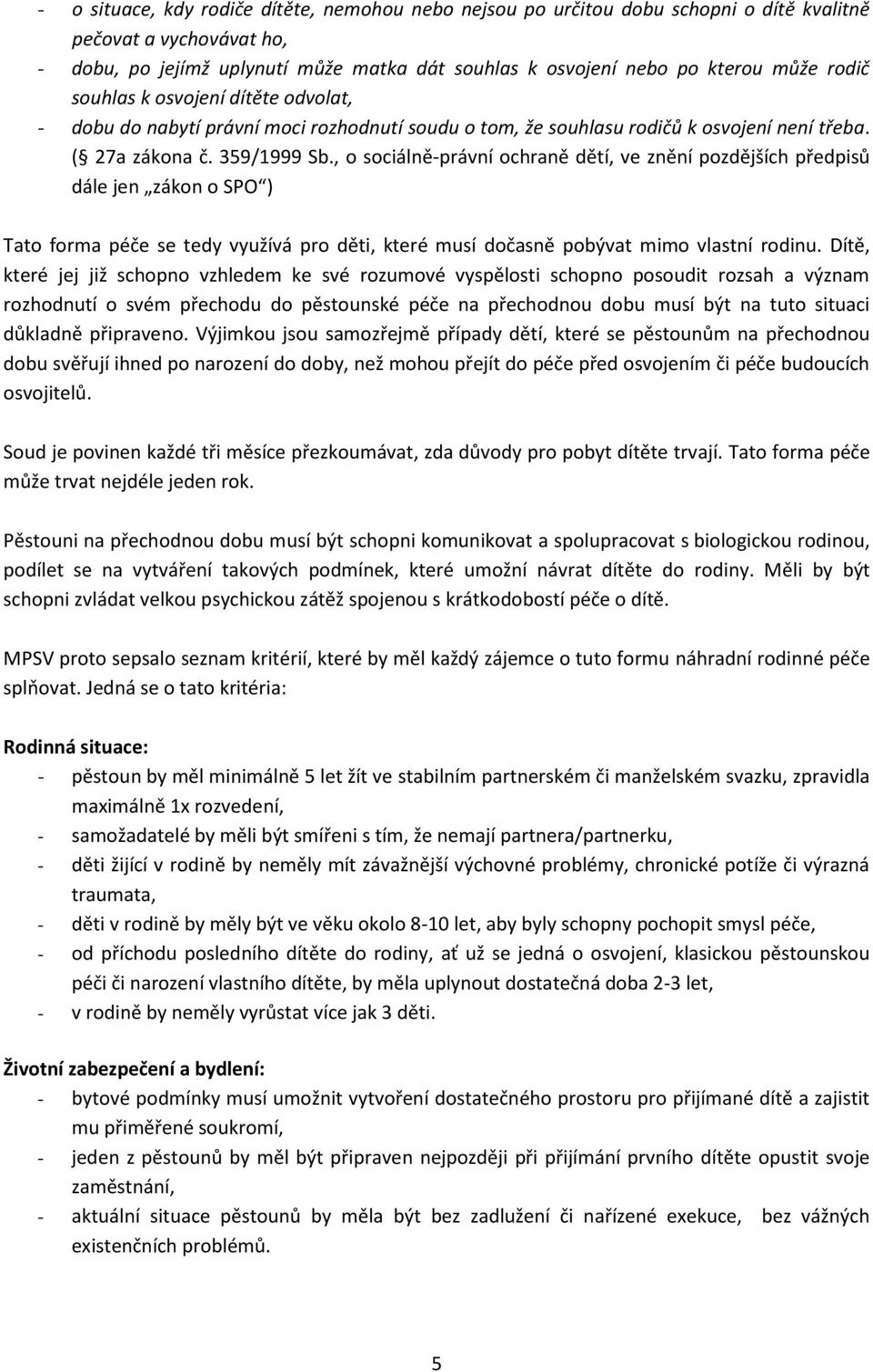 , o sociálně-právní ochraně dětí, ve znění pozdějších předpisů dále jen zákon o SPO ) Tato forma péče se tedy využívá pro děti, které musí dočasně pobývat mimo vlastní rodinu.