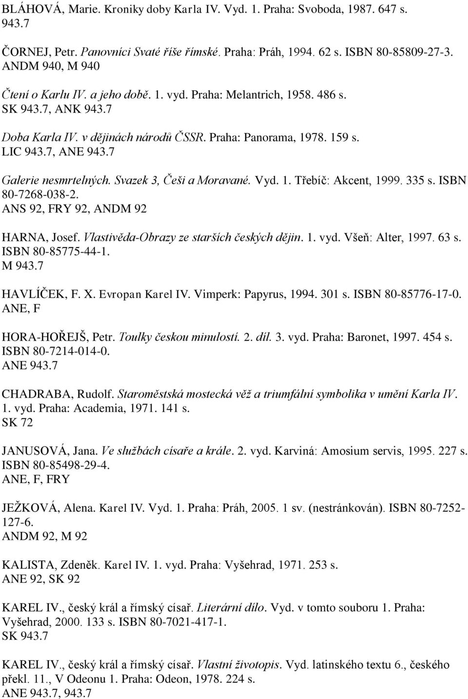 335 s. ISBN 80-7268-038-2. ANS 92, RY 92, ANDM 92 HARNA, Josef. Vlastivěda-Obrazy ze starších českých dějin. 1. vyd. Všeň: Alter, 1997. 63 s. ISBN 80-85775-44-1. M HAVLÍČEK,. X. Evropan Karel IV.