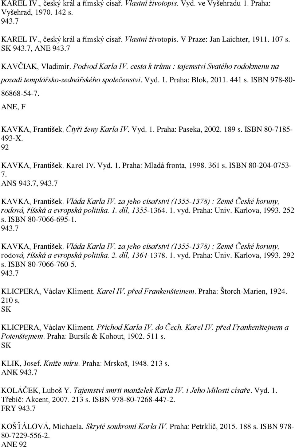 , KAVKA, rantišek. Čtyři ženy Karla IV. Vyd. 1. Praha: Paseka, 2002. 189 s. ISBN 80-7185- 493-X. 92 KAVKA, rantišek. Karel IV. Vyd. 1. Praha: Mladá fronta, 1998. 361 s. ISBN 80-204-0753-7.