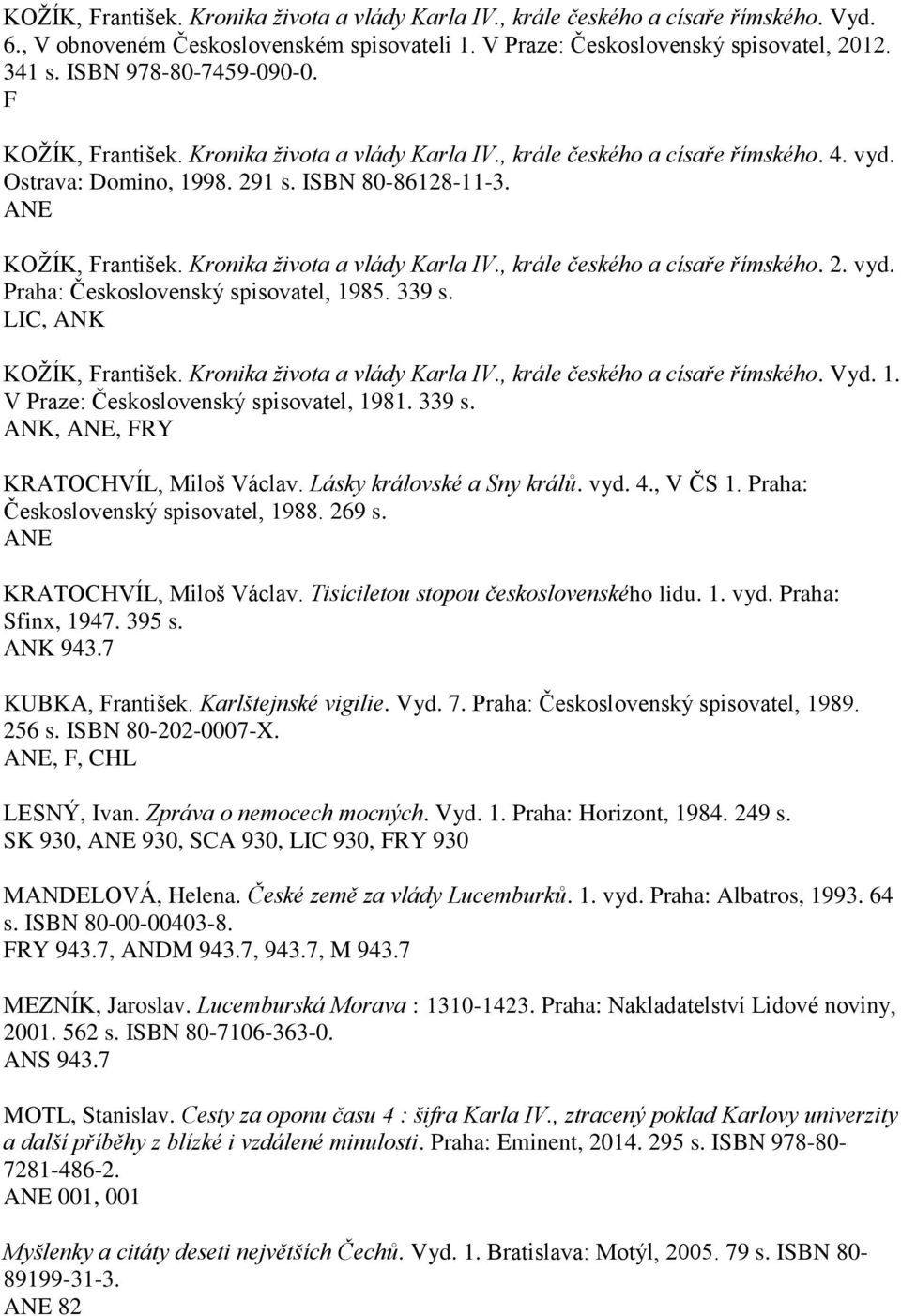 339 s. LIC, ANK KOŽÍK, rantišek. Kronika života a vlády Karla IV., krále českého a císaře římského. Vyd. 1. V Praze: Československý spisovatel, 1981. 339 s. ANK,, RY KRATOCHVÍL, Miloš Václav.