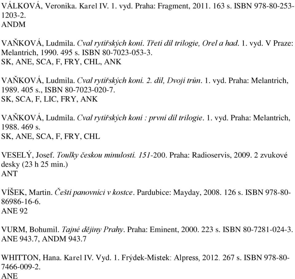 SK, SCA,, LIC, RY, ANK VAŇKOVÁ, Ludmila. Cval rytířských koní : první díl trilogie. 1. vyd. Praha: Melantrich, 1988. 469 s. SK,, SCA,, RY, CHL VESELÝ, Josef. Toulky českou minulostí. 151-200.