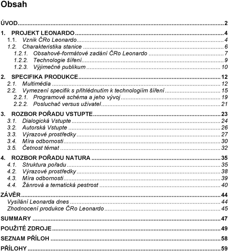 ..21 3. ROZBOR POŘADU VSTUPTE...23 3.1. Dialogická Vstupte...24 3.2. Autorská Vstupte...26 3.3. Výrazové prostředky...27 3.4. Míra odbornosti...30 3.5. Četnost témat...32 4. ROZBOR POŘADU NATURA...35 4.
