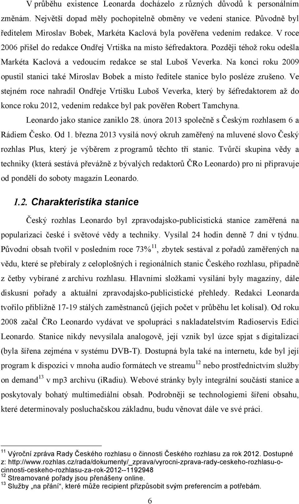 Později téhož roku odešla Markéta Kaclová a vedoucím redakce se stal Luboš Veverka. Na konci roku 2009 opustil stanici také Miroslav Bobek a místo ředitele stanice bylo posléze zrušeno.