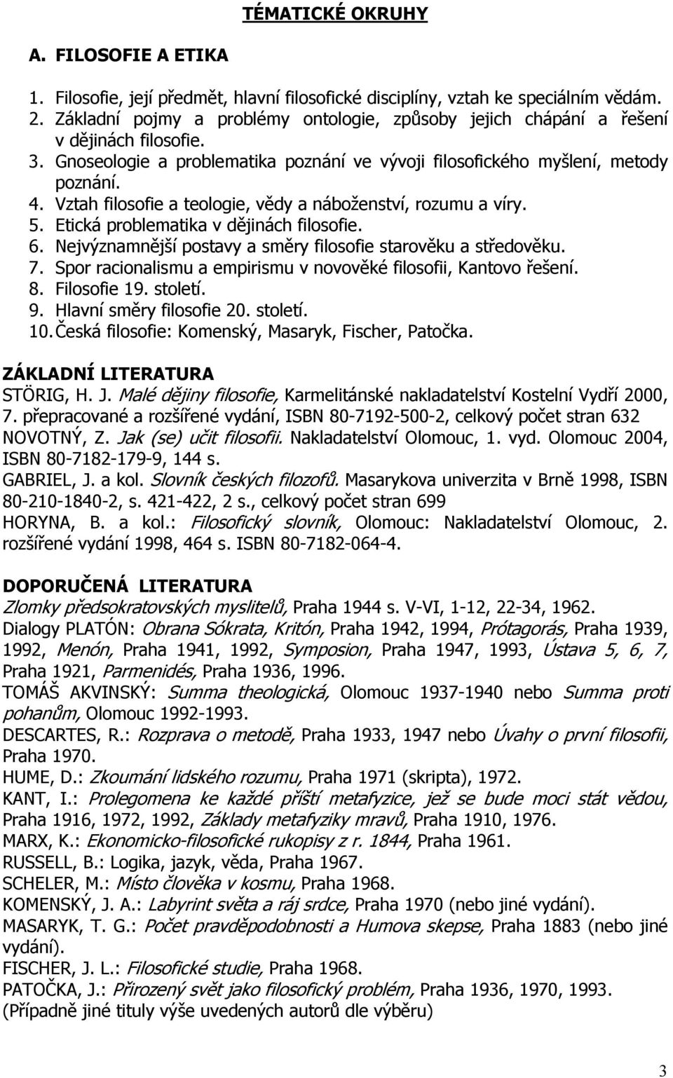 Vztah filosofie a teologie, vědy a náboženství, rozumu a víry. 5. Etická problematika v dějinách filosofie. 6. Nejvýznamnější postavy a směry filosofie starověku a středověku. 7.