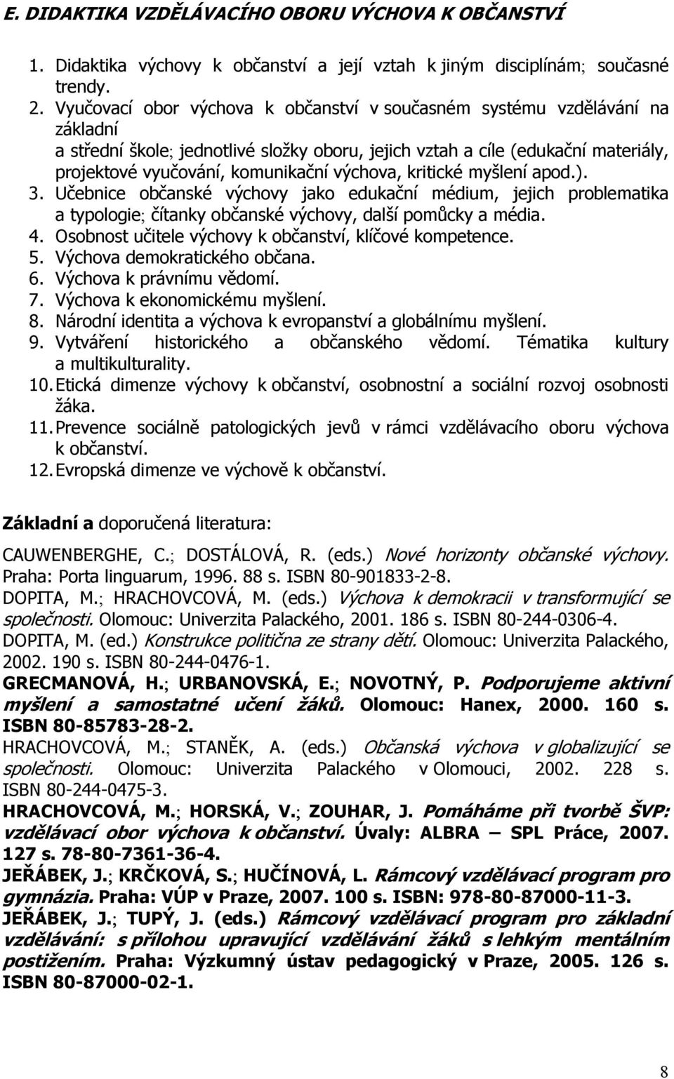 výchova, kritické myšlení apod.). 3. Učebnice občanské výchovy jako edukační médium, jejich problematika a typologie; čítanky občanské výchovy, další pomůcky a média. 4.