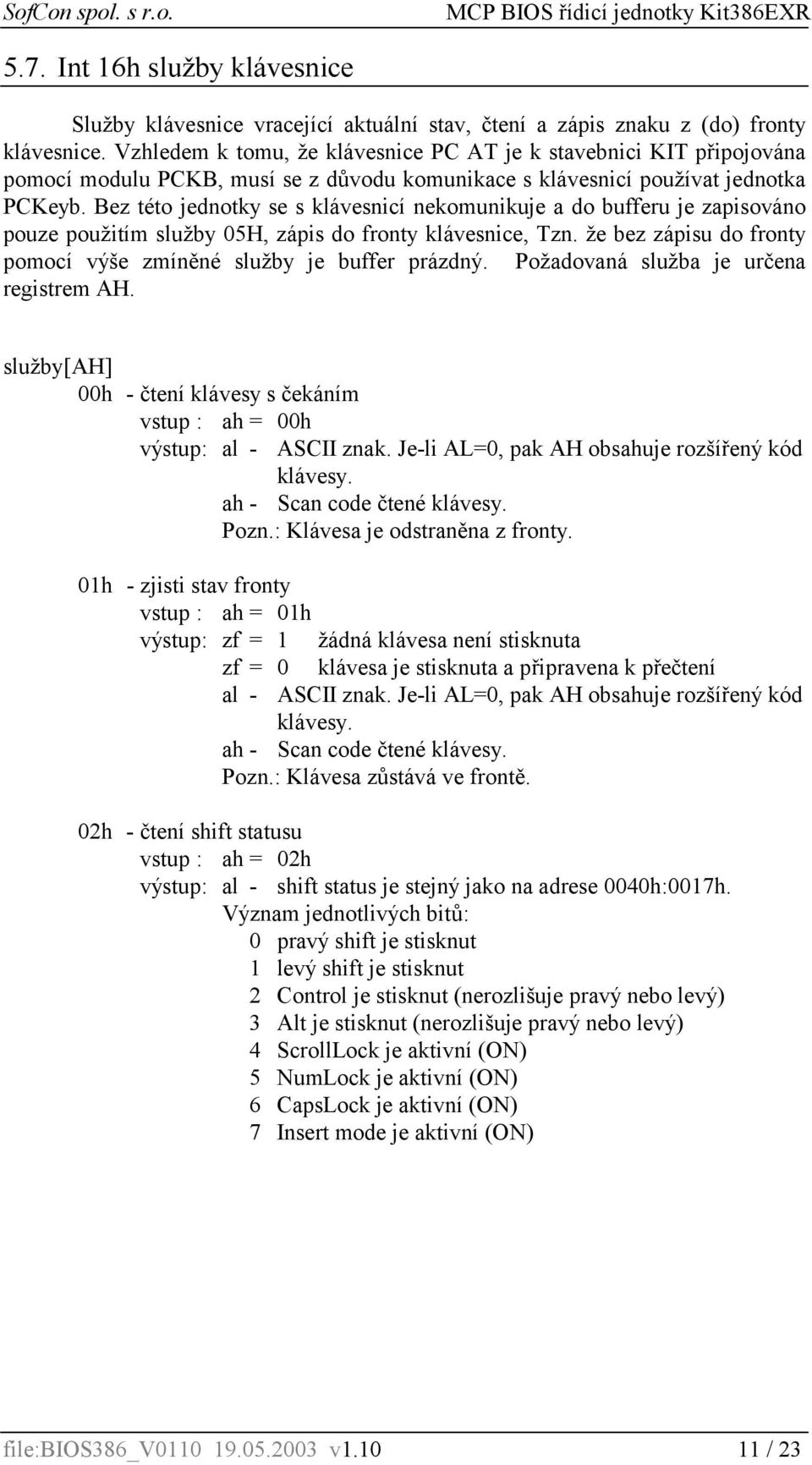 Bez této jednotky se s klávesnicí nekomunikuje a do bufferu je zapisováno pouze použitím služby 05H, zápis do fronty klávesnice, Tzn.