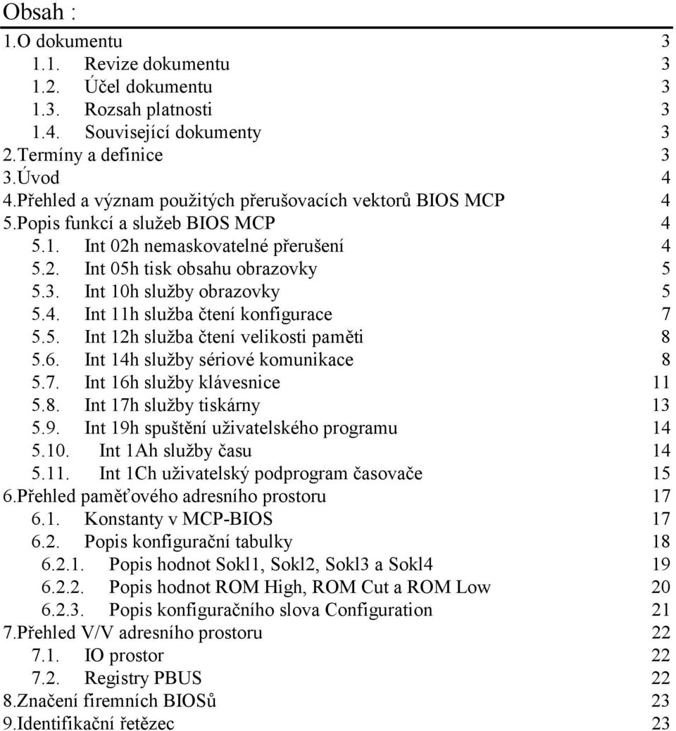 Int 10h služby obrazovky 5 5.4. Int 11h služba čtení konfigurace 7 5.5. Int 12h služba čtení velikosti paměti 8 5.6. Int 14h služby sériové komunikace 8 5.7. Int 16h služby klávesnice 11 5.8. Int 17h služby tiskárny 13 5.