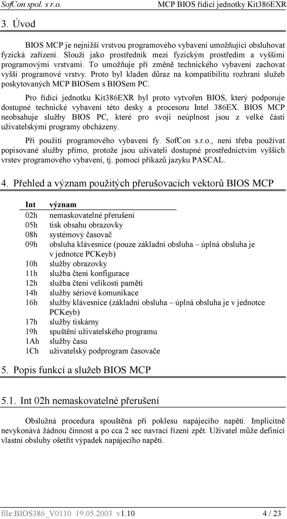 Pro řídící jednotku Kit386EXR byl proto vytvořen BIOS, který podporuje dostupné technické vybavení této desky a procesoru Intel 386EX.