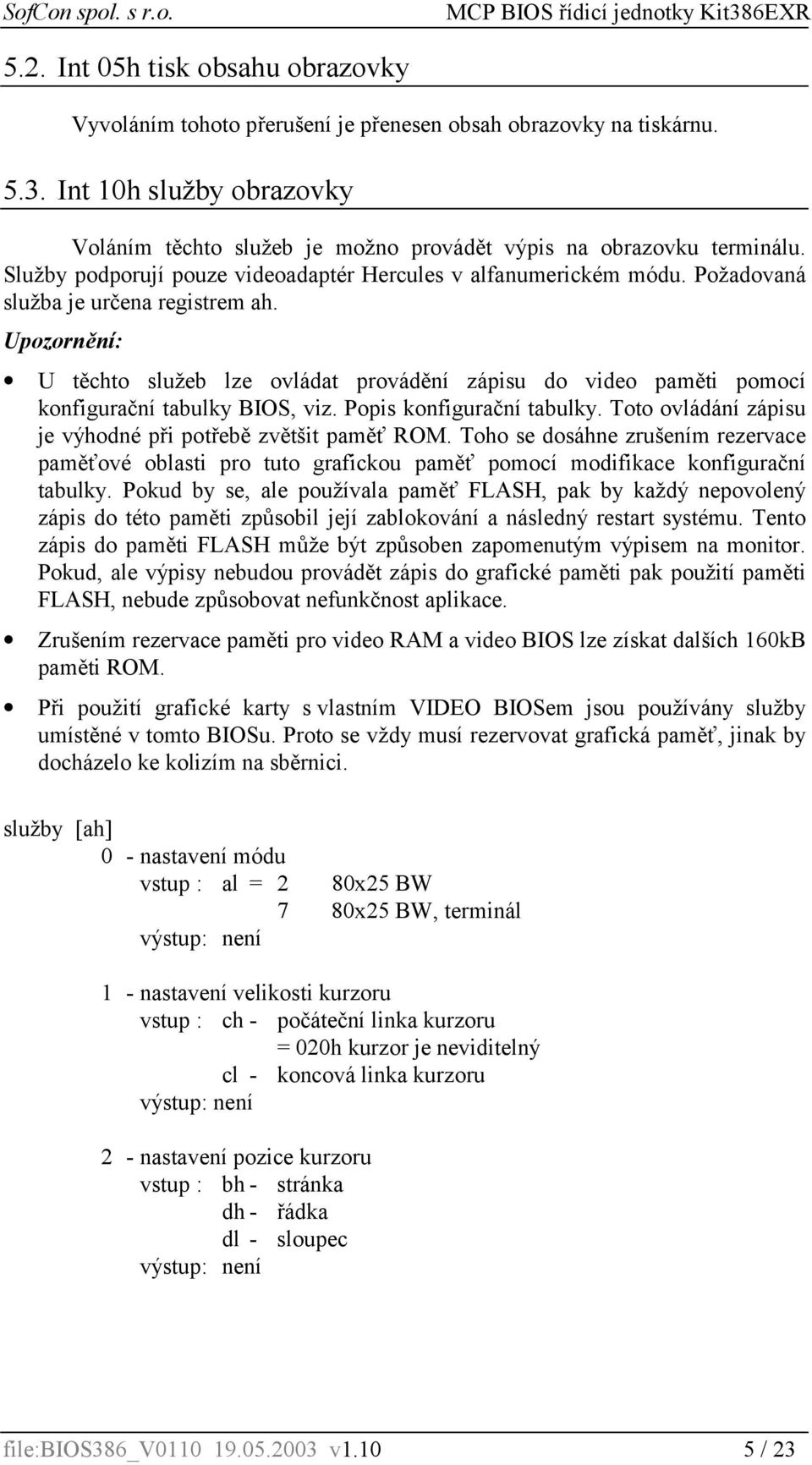 Požadovaná služba je určena registrem ah. Upozornění: U těchto služeb lze ovládat provádění zápisu do video paměti pomocí konfigurační tabulky BIOS, viz. Popis konfigurační tabulky.