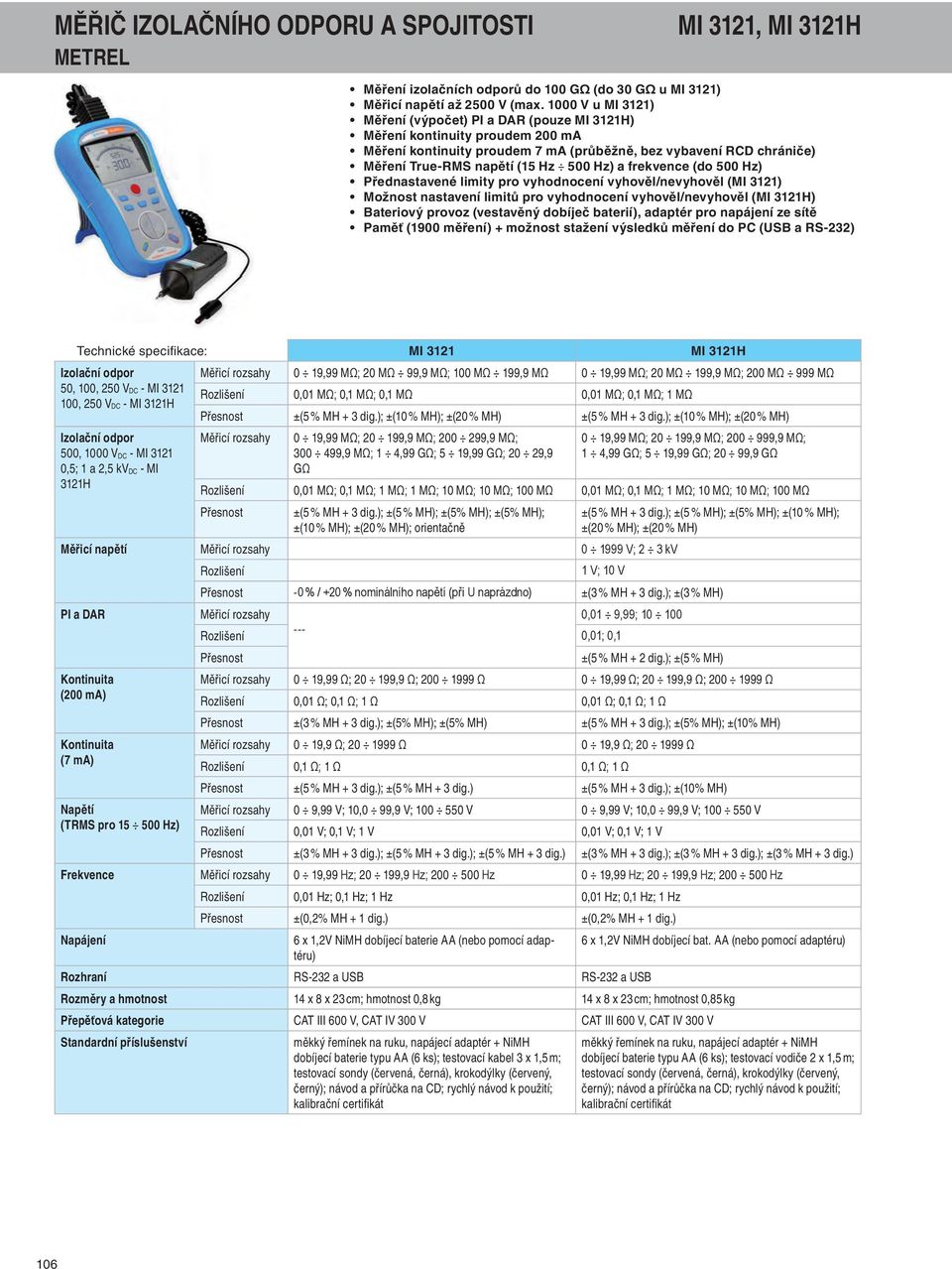 Hz) a frekvence (do 500 Hz) Přednastavené limity pro vyhodnocení vyhověl/nevyhověl (MI 3121) Možnost nastavení limitů pro vyhodnocení vyhověl/nevyhověl (MI 3121H) Bateriový provoz (vestavěný dobíječ