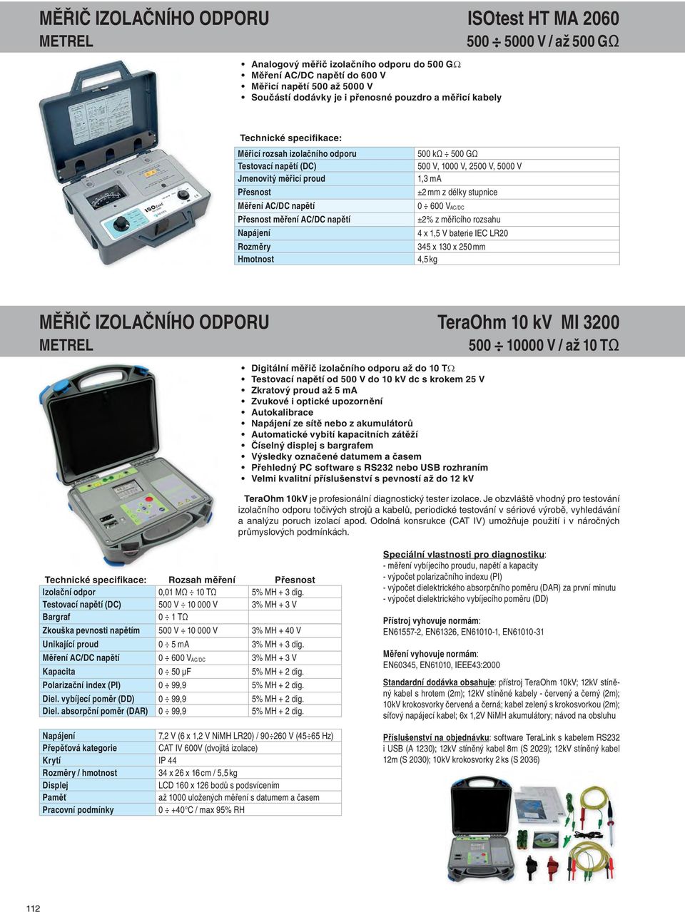 500 GΩ 500 V, 1000 V, 2500 V, 5000 V 1,3 ma ±2 mm z délky stupnice 0 600 V AC/DC ±2% z měřicího rozsahu 4 x 1,5 V baterie IEC LR20 345 x 130 x 250 mm 4,5 kg MĚŘIČ IZOLAČNÍHO ODPORU TeraOhm 10 kv MI