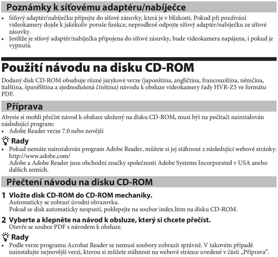 Jestliže je síťový adaptér/nabíječka připojena do síťové zásuvky, bude videokamera napájena, i pokud je vypnutá.