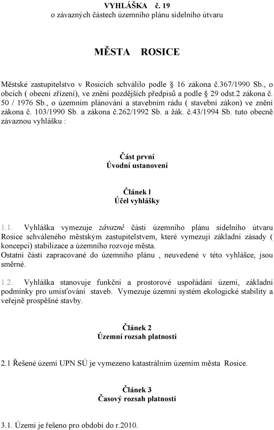 262/1992 Sb. a žák. č.43/1994 Sb. tuto obecně závaznou vyhlášku : Část první Úvodní ustanovení Článek l Účel vyhlášky 1.1. Vyhláška vymezuje závazné části územního plánu sídelního útvaru Rosice schváleného městským zastupitelstvem, které vymezují základní zásady ( koncepci) stabilizace a územního rozvoje města.