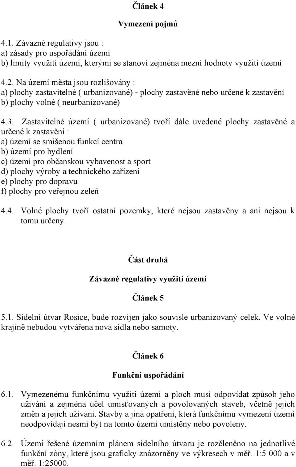 Zastavitelné území ( urbanizované) tvoří dále uvedené plochy zastavěné a určené k zastavění : a) území se smíšenou funkcí centra b) území pro bydlení c) území pro občanskou vybavenost a sport d)