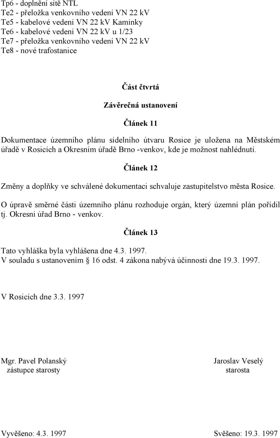 nahlédnutí. Článek 12 Změny a doplňky ve schválené dokumentaci schvaluje zastupitelstvo města Rosice. O úpravě směrné části územního plánu rozhoduje orgán, který územní plán pořídil tj.