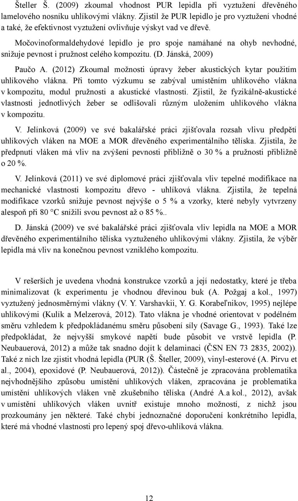 Močovinoformaldehydové lepidlo je pro spoje namáhané na ohyb nevhodné, snižuje pevnost i pružnost celého kompozitu. (D. Jánská, 2009) Paučo A.