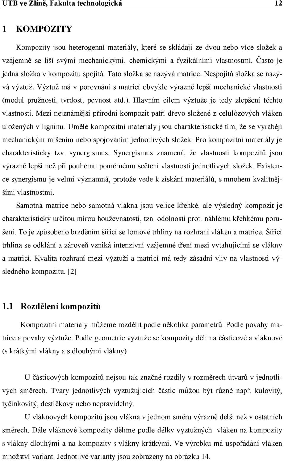 Výztuž má v porovnání s matricí obvykle výrazně lepší mechanické vlastnosti (modul pružnosti, tvrdost, pevnost atd.). Hlavním cílem výztuže je tedy zlepšení těchto vlastností.