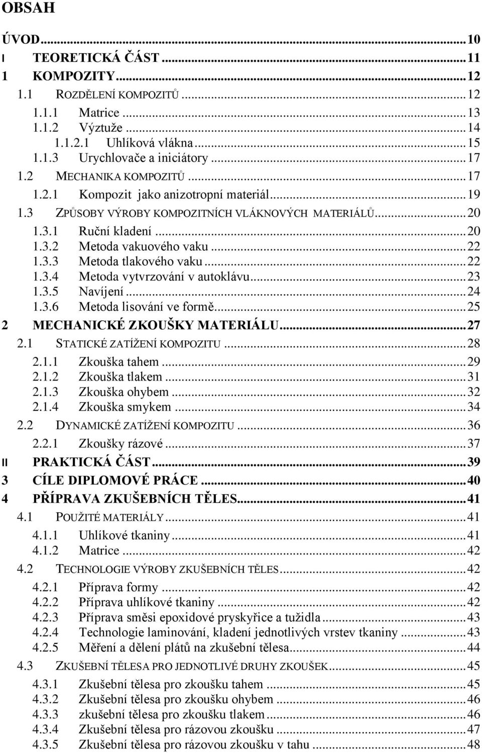 .. 22 1.3.4 Metoda vytvrzování v autoklávu... 23 1.3.5 Navíjení... 24 1.3.6 Metoda lisování ve formě... 25 2 MECHANICKÉ ZKOUŠKY MATERIÁLU... 27 2.1 STATICKÉ ZATÍŽENÍ KOMPOZITU... 28 2.1.1 Zkouška tahem.