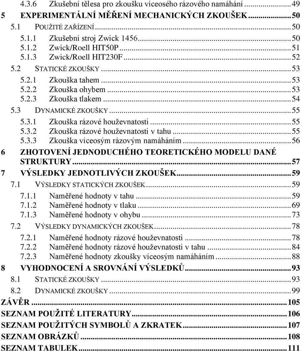 .. 55 5.3.2 Zkouška rázové houževnatosti v tahu... 55 5.3.3 Zkouška víceosým rázovým namáháním... 56 6 ZHOTOVENÍ JEDNODUCHÉHO TEORETICKÉHO MODELU DANÉ STRUKTURY... 57 7 VÝSLEDKY JEDNOTLIVÝCH ZKOUŠEK.