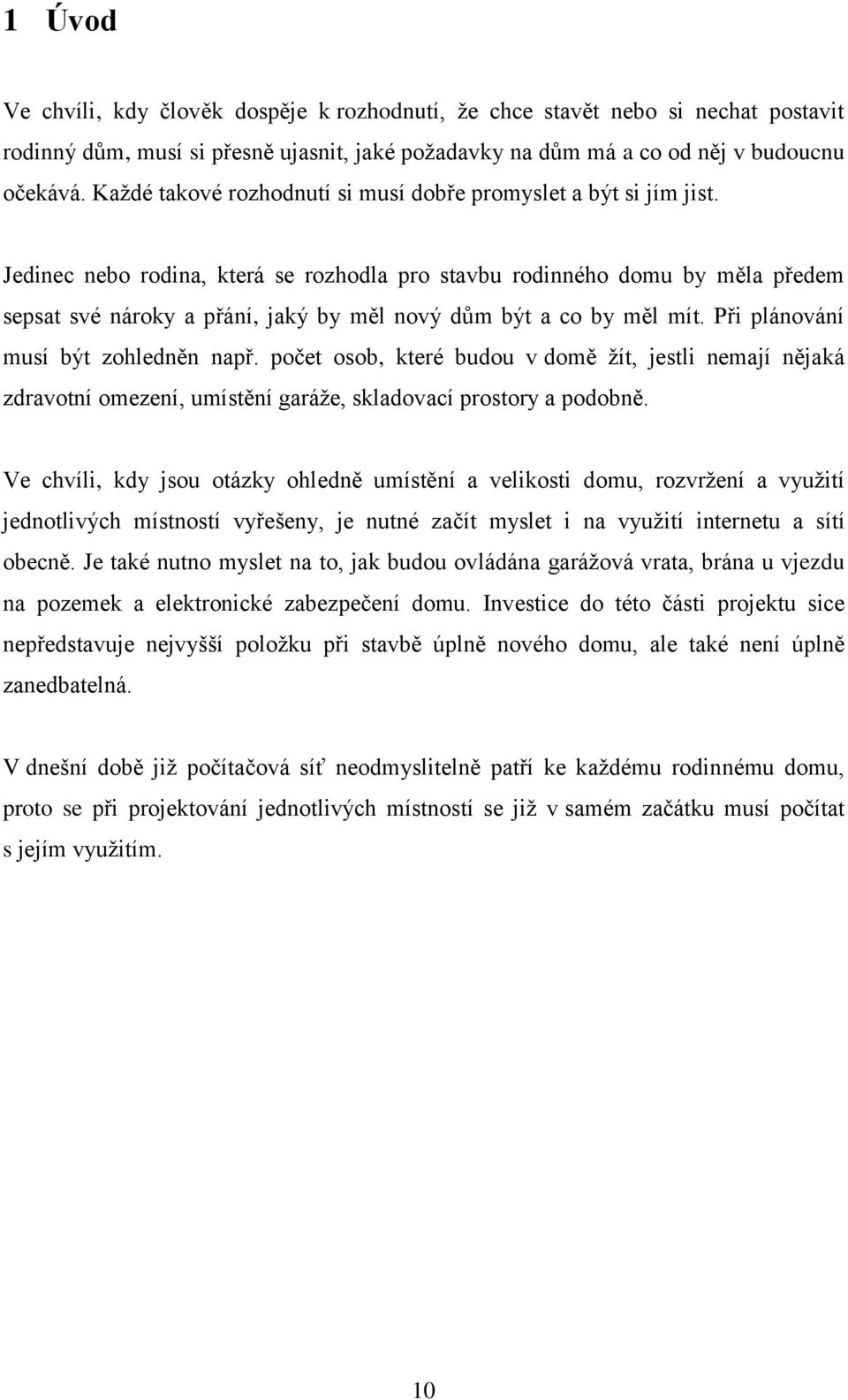 Jedinec nebo rodina, která se rozhodla pro stavbu rodinného domu by měla předem sepsat své nároky a přání, jaký by měl nový dům být a co by měl mít. Při plánování musí být zohledněn např.