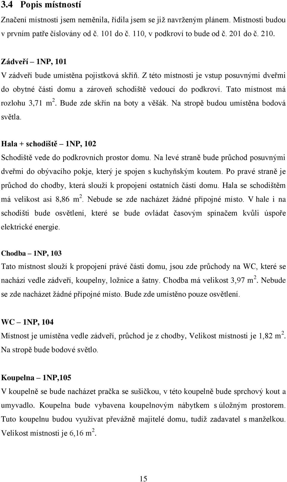 Bude zde skřín na boty a věšák. Na stropě budou umístěna bodová světla. Hala + schodiště 1NP, 102 Schodiště vede do podkrovních prostor domu.