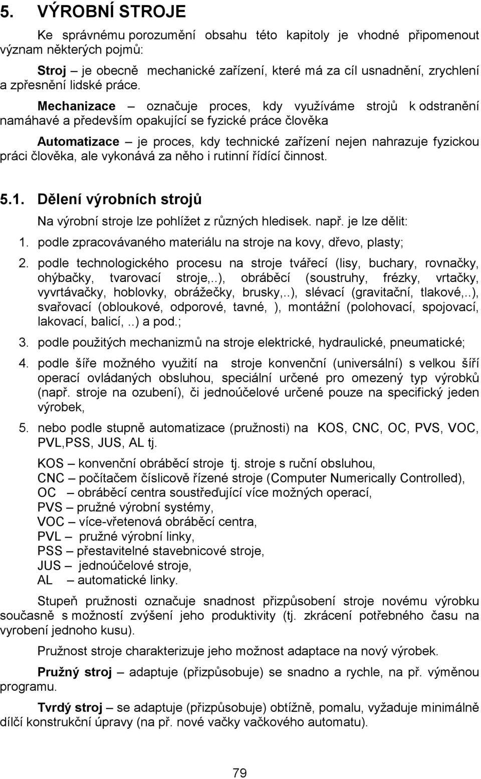 Mechanizace označuje proces, kdy využíváme strojů k odstranění namáhavé a především opakující se fyzické práce člověka Automatizace je proces, kdy technické zařízení nejen nahrazuje fyzickou práci