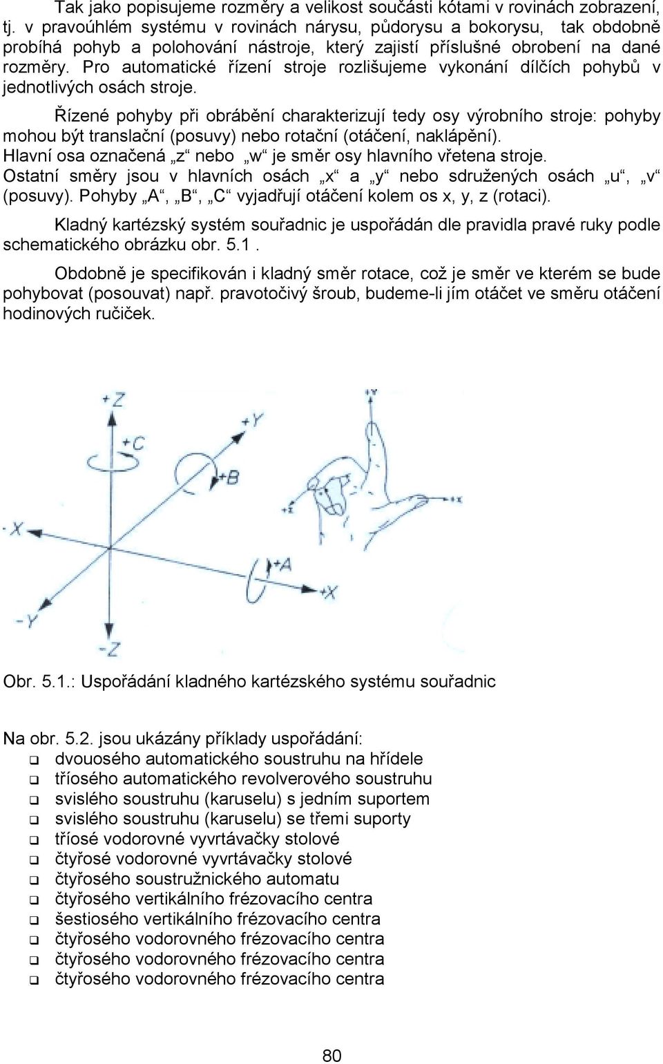 Pro automatické řízení stroje rozlišujeme vykonání dílčích pohybů v jednotlivých osách stroje.