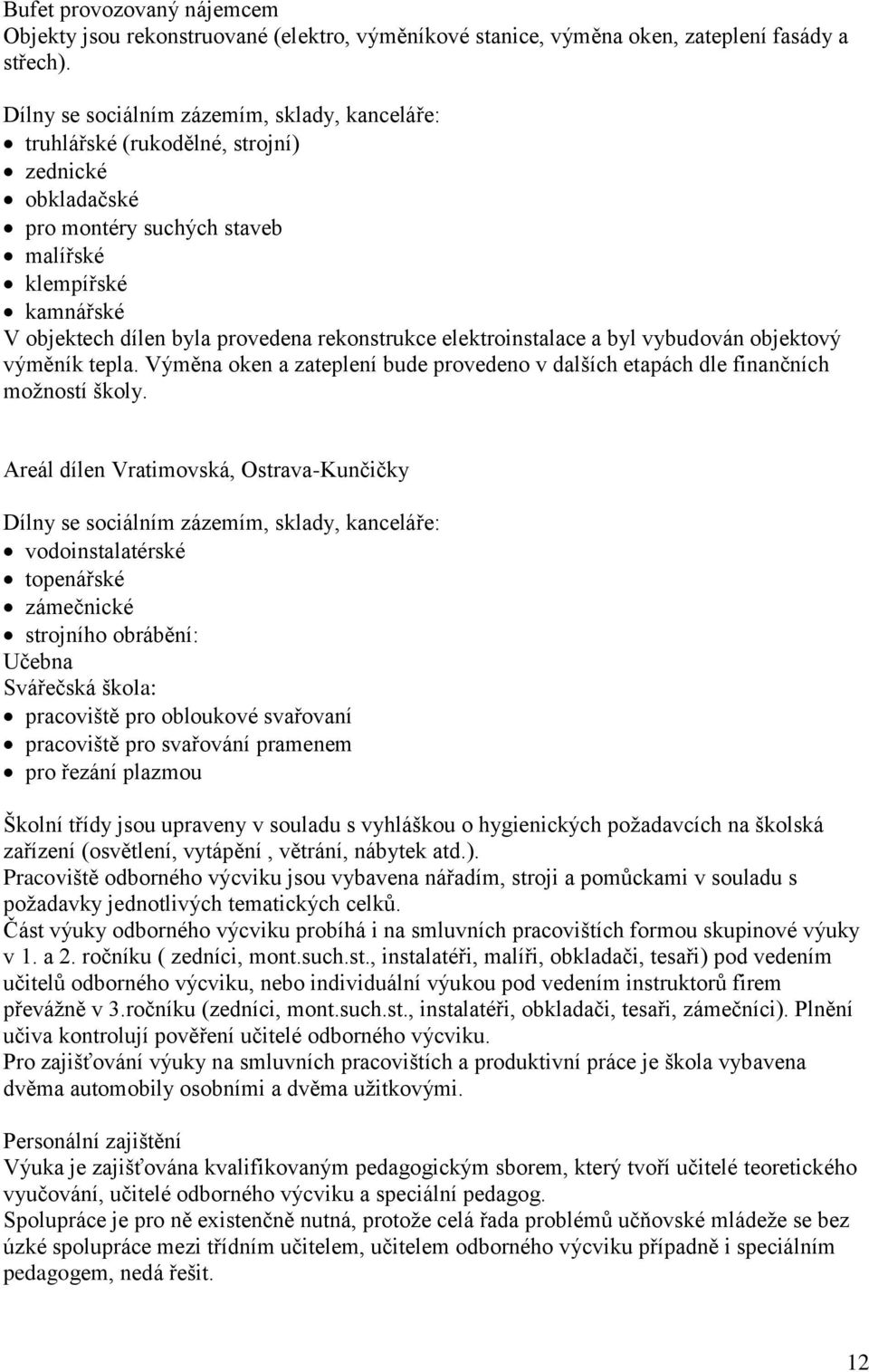 rekonstrukce elektroinstalace a byl vybudován objektový výměník tepla. Výměna oken a zateplení bude provedeno v dalších etapách dle finančních možností školy.