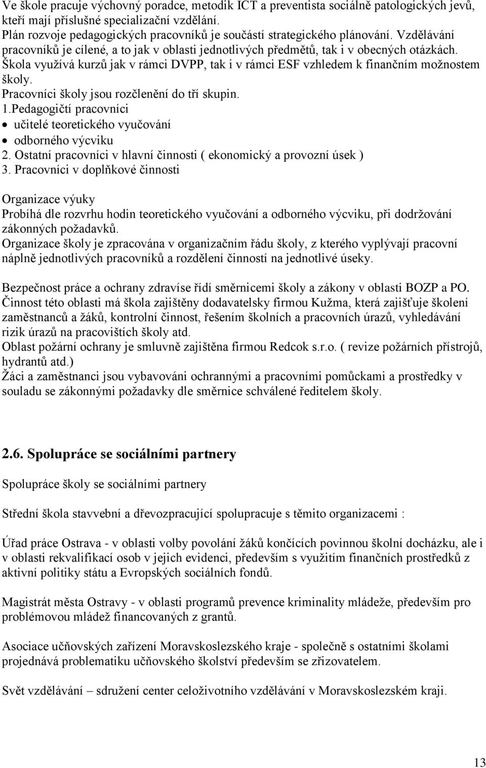 Škola využívá kurzů jak v rámci DVPP, tak i v rámci ESF vzhledem k finančním možnostem školy. Pracovníci školy jsou rozčlenění do tří skupin. 1.