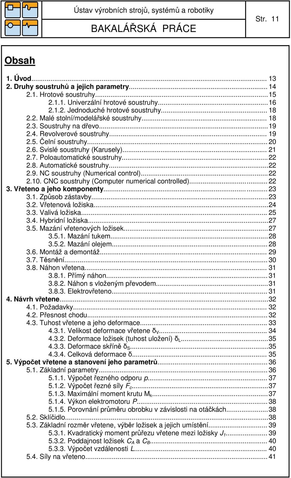 ...9. NC soustruhy (Numerical control)....10. CNC soustruhy (Computer numerical controlled)...... 3. Vřeteno a jeho komponenty...... 3 3.1. Způsob zástavby... 3 3.. Vřetenová ložiska... 4 3.3. Valivá ložiska.