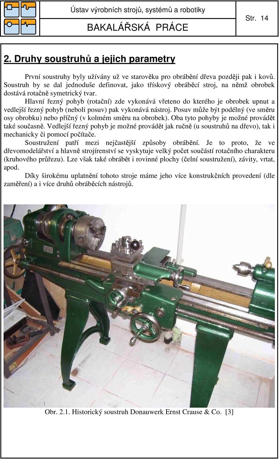 Hlavní řezný pohyb (rotační) zde vykonává vřeteno do kterého je obrobek upnut a vedlejší řezný pohyb (neboli posuv) pak vykonává nástroj.