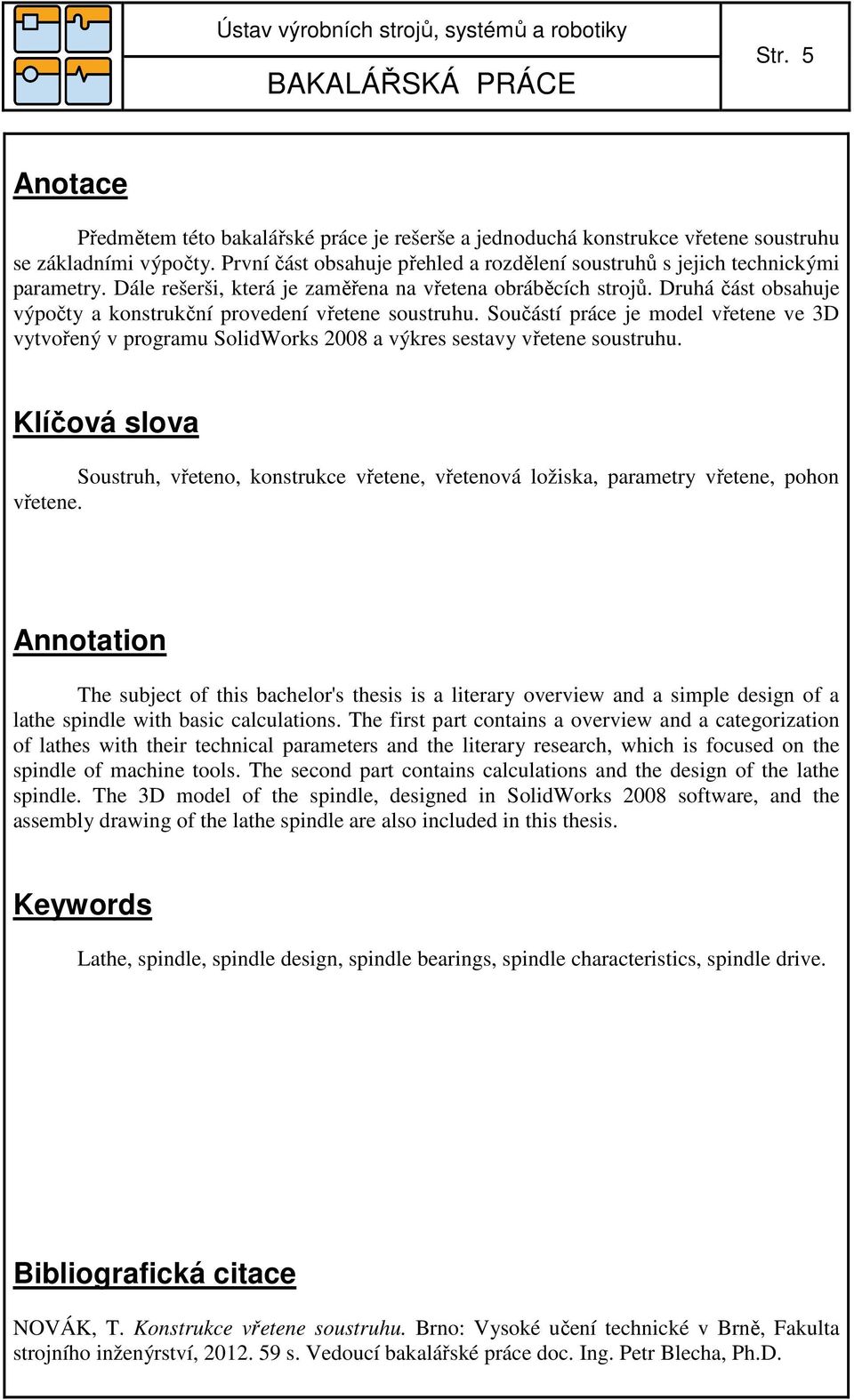 Druhá část obsahuje výpočty a konstrukční provedení vřetene soustruhu. Součástí práce je model vřetene ve 3D vytvořený v programu SolidWorks 008 a výkres sestavy vřetene soustruhu.