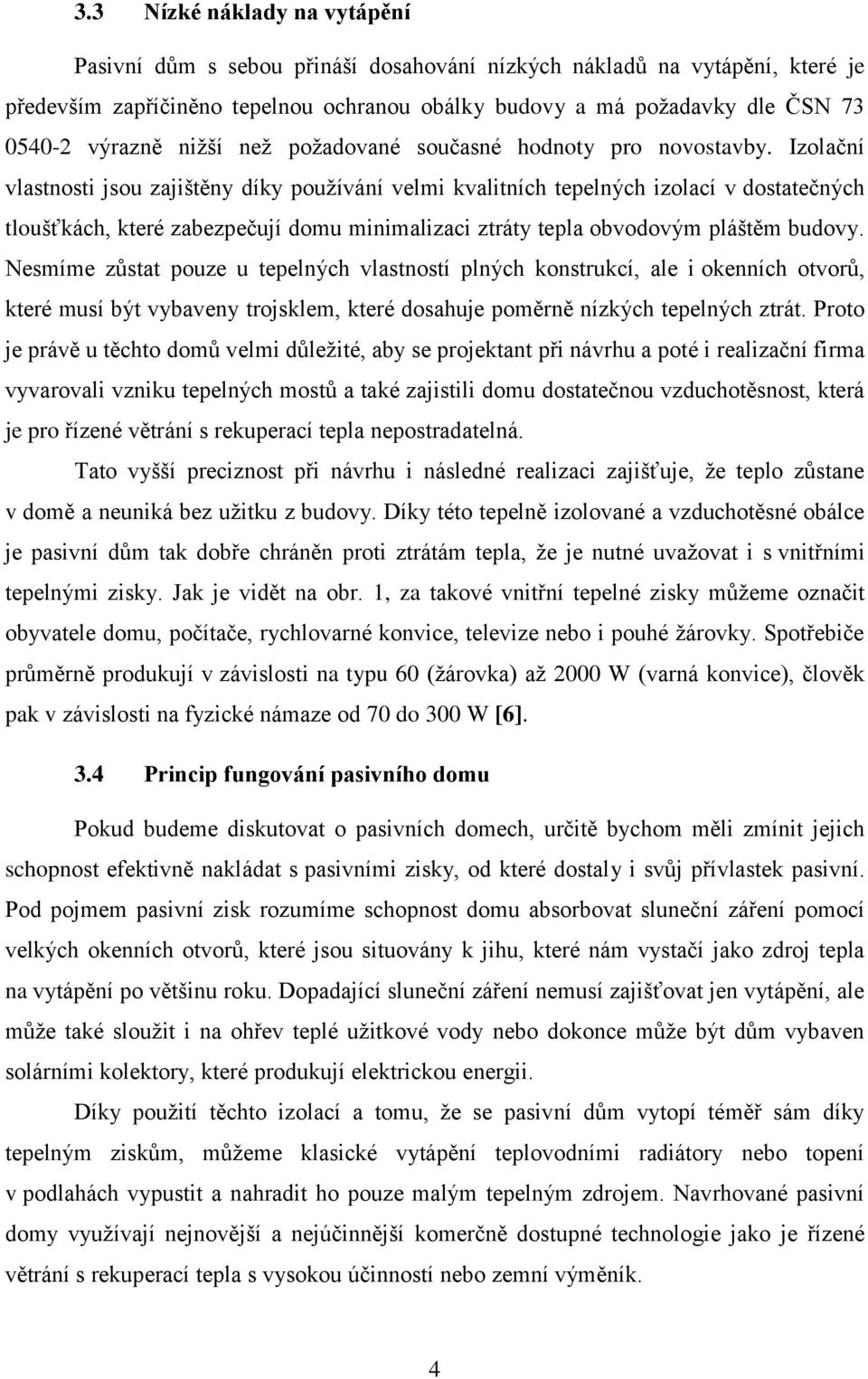 Izolační vlastnosti jsou zajištěny díky používání velmi kvalitních tepelných izolací v dostatečných tloušťkách, které zabezpečují domu minimalizaci ztráty tepla obvodovým pláštěm budovy.