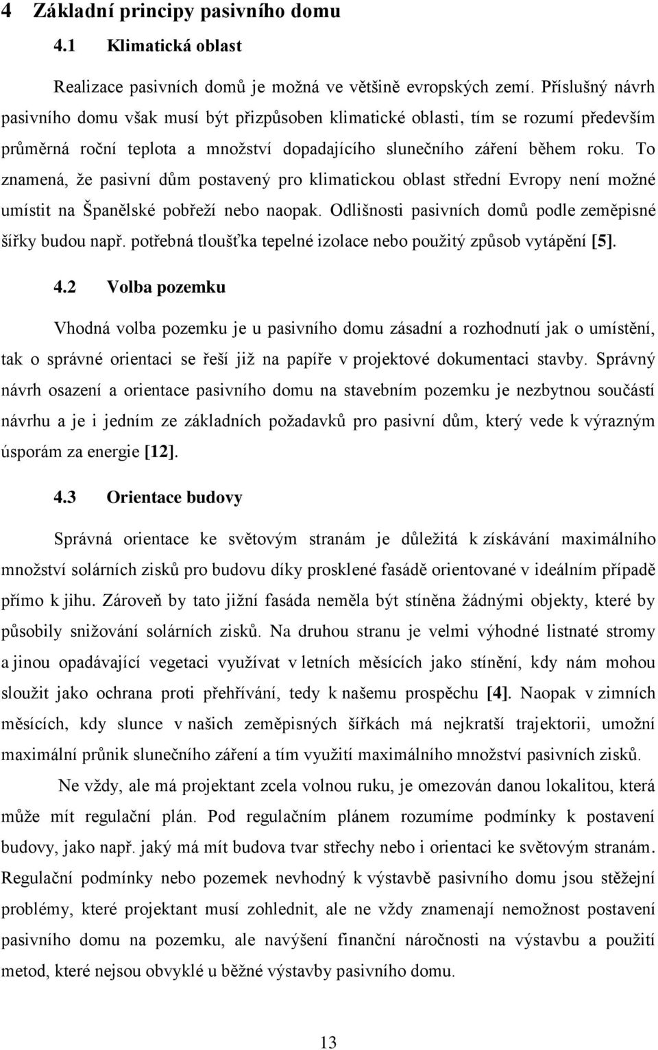 To znamená, že pasivní dům postavený pro klimatickou oblast střední Evropy není možné umístit na Španělské pobřeží nebo naopak. Odlišnosti pasivních domů podle zeměpisné šířky budou např.